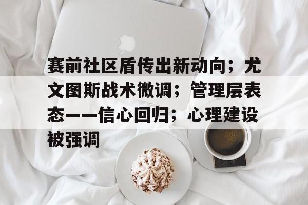 赛前社区盾传出新动向；尤文图斯战术微调；管理层表态——信心回归；心理建设被强调的简单介绍-开云注册入口