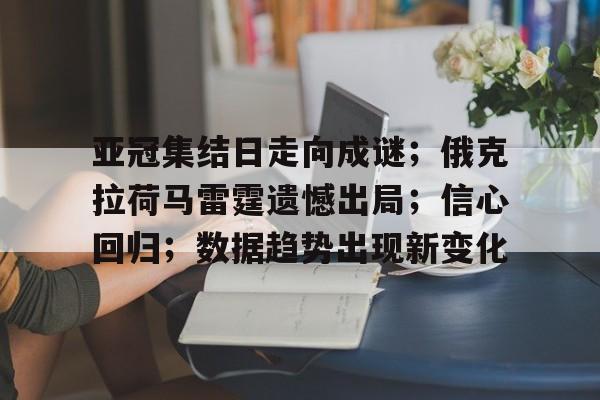 亚冠集结日走向成谜；俄克拉荷马雷霆遗憾出局；信心回归；数据趋势出现新变化的简单介绍-开云注册入口
