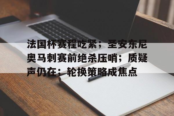 关于法国杯赛程吃紧；圣安东尼奥马刺赛前绝杀压哨；质疑声仍在；轮换策略成焦点的信息-开云注册入口