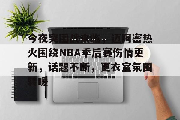 包含今夜突围战来临，迈阿密热火围绕NBA季后赛伤情更新，话题不断，更衣室氛围转暖的词条-开云官网